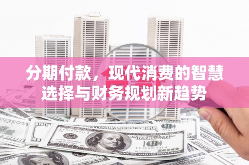 秀屿分期付款，现代消费的智慧选择与财务规划新趋势