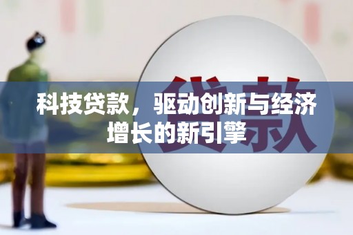 信宜科技贷款，驱动创新与经济增长的新引擎