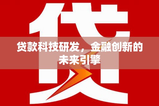 玉州贷款科技研发，金融创新的未来引擎