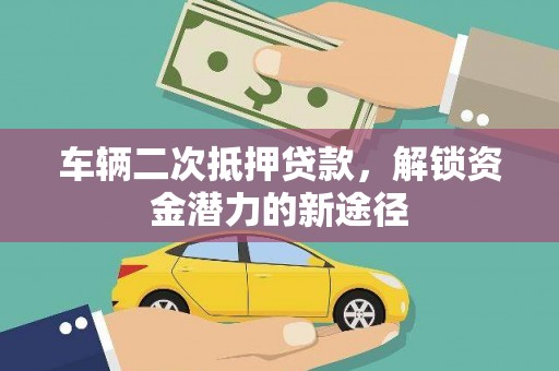 彰武车辆二次抵押贷款，解锁资金潜力的新途径