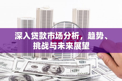 宿迁深入贷款市场分析，趋势、挑战与未来展望