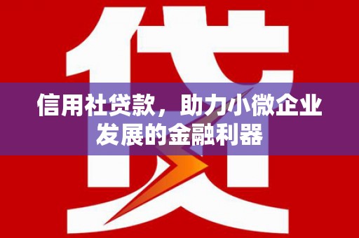 古丈信用社贷款，助力小微企业发展的金融利器