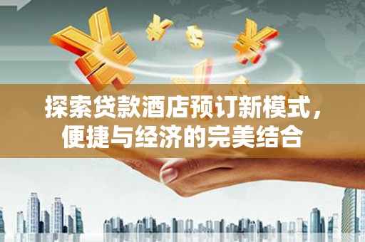 顺城探索贷款酒店预订新模式，便捷与经济的完美结合