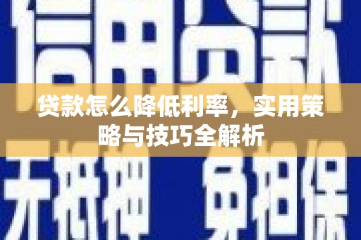 武侯贷款怎么降低利率，实用策略与技巧全解析