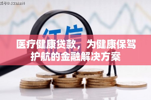 福兴医疗健康贷款，为健康保驾护航的金融解决方案