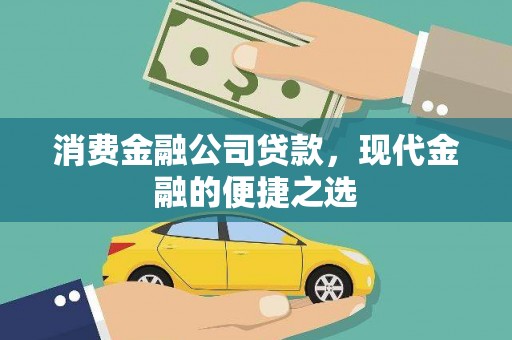 开县消费金融公司贷款，现代金融的便捷之选