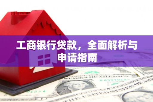安康工商银行贷款，全面解析与申请指南