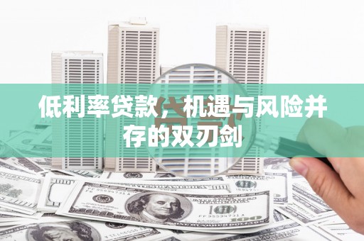 吴堡低利率贷款，机遇与风险并存的双刃剑