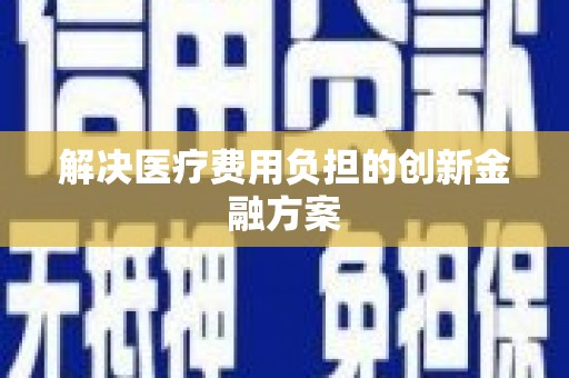 项城解决医疗费用负担的创新金融方案