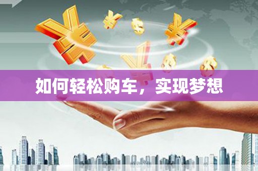 德宏如何轻松购车，实现梦想