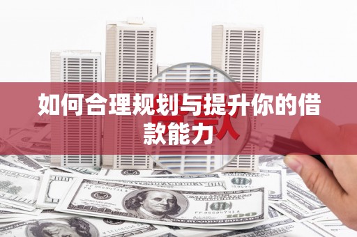 成县如何合理规划与提升你的借款能力