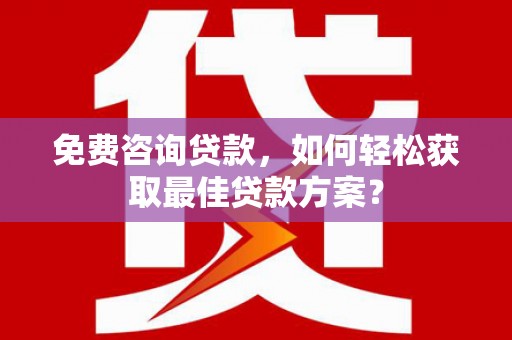 湖州免费咨询贷款，如何轻松获取最佳贷款方案？