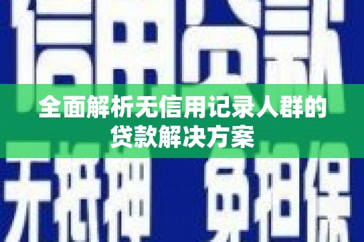 义马全面解析无信用记录人群的贷款解决方案