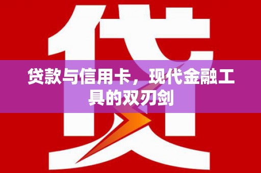 南宫贷款与信用卡，现代金融工具的双刃剑